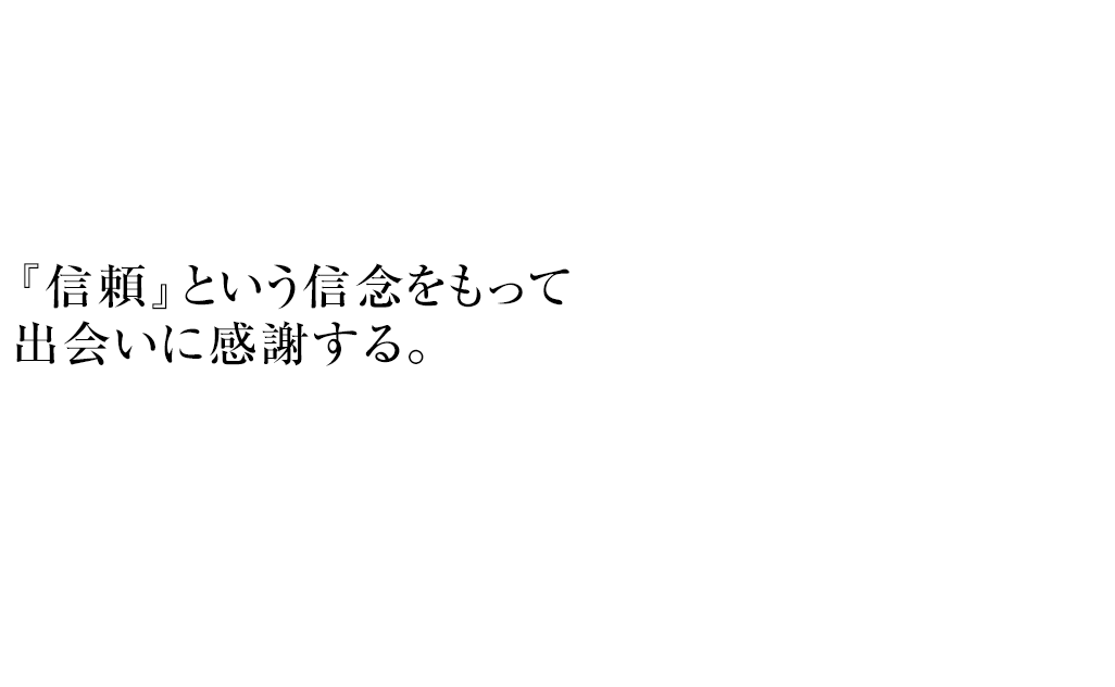 『信頼』という信念をもって出会いに感謝する。